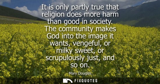 Small: Mary Douglas: It is only partly true that religion does more harm than good in society. The community makes Go