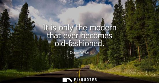 Small: It is only the modern that ever becomes old-fashioned