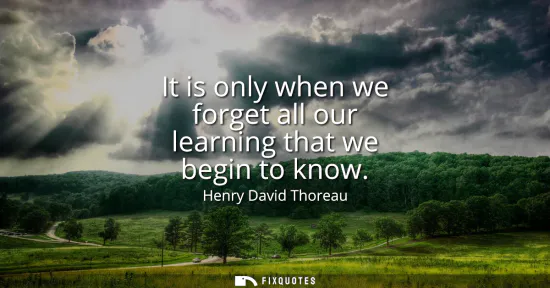 Small: It is only when we forget all our learning that we begin to know