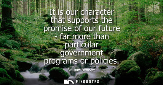Small: It is our character that supports the promise of our future - far more than particular government programs or 