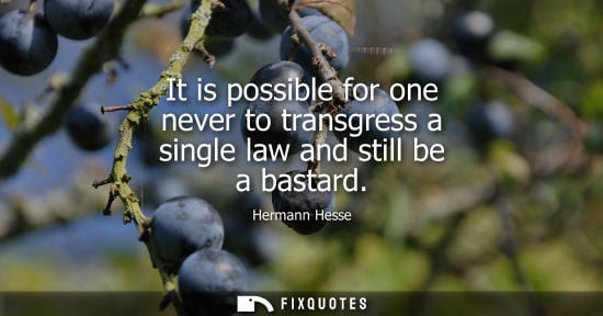 Small: It is possible for one never to transgress a single law and still be a bastard