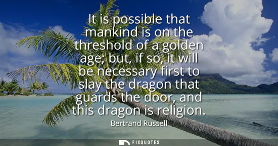 Small: It is possible that mankind is on the threshold of a golden age but, if so, it will be necessary first to slay
