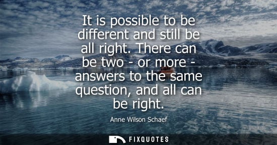 Small: It is possible to be different and still be all right. There can be two - or more - answers to the same