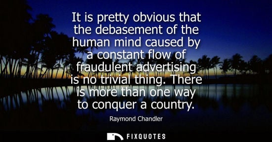 Small: It is pretty obvious that the debasement of the human mind caused by a constant flow of fraudulent adve