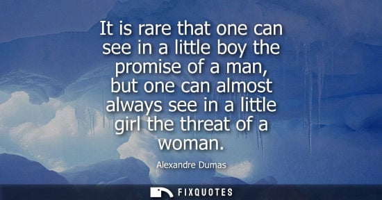 Small: It is rare that one can see in a little boy the promise of a man, but one can almost always see in a li