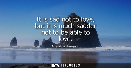 Small: It is sad not to love, but it is much sadder not to be able to love