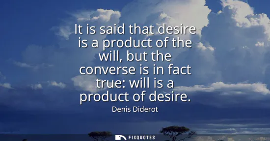 Small: It is said that desire is a product of the will, but the converse is in fact true: will is a product of desire