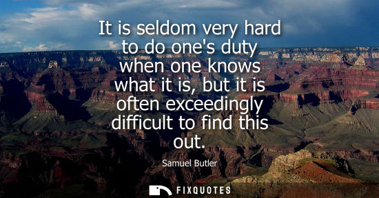 Small: It is seldom very hard to do ones duty when one knows what it is, but it is often exceedingly difficult to fin