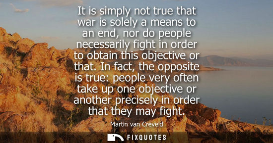 Small: It is simply not true that war is solely a means to an end, nor do people necessarily fight in order to obtain