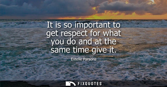 Small: It is so important to get respect for what you do and at the same time give it