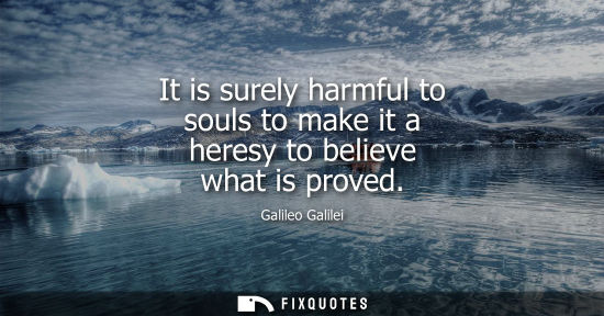 Small: It is surely harmful to souls to make it a heresy to believe what is proved