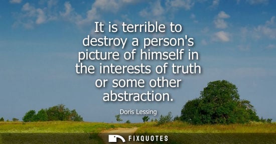 Small: It is terrible to destroy a persons picture of himself in the interests of truth or some other abstract