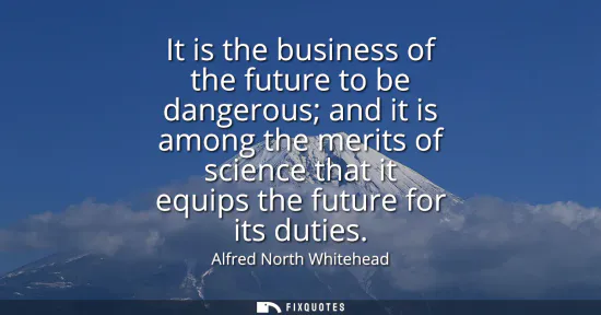 Small: It is the business of the future to be dangerous and it is among the merits of science that it equips the futu
