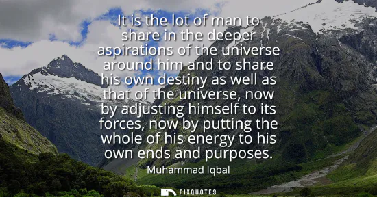 Small: It is the lot of man to share in the deeper aspirations of the universe around him and to share his own destin