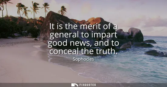 Small: It is the merit of a general to impart good news, and to conceal the truth