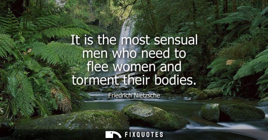 Small: Friedrich Nietzsche - It is the most sensual men who need to flee women and torment their bodies