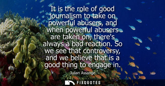 Small: Julian Assange: It is the role of good journalism to take on powerful abusers, and when powerful abusers are t