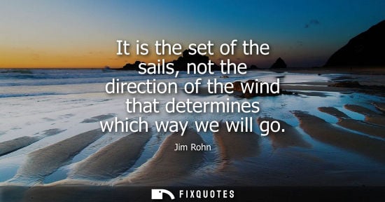 Small: It is the set of the sails, not the direction of the wind that determines which way we will go