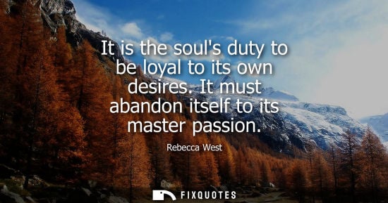 Small: It is the souls duty to be loyal to its own desires. It must abandon itself to its master passion