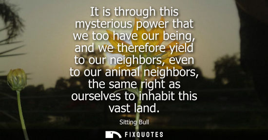 Small: It is through this mysterious power that we too have our being, and we therefore yield to our neighbors