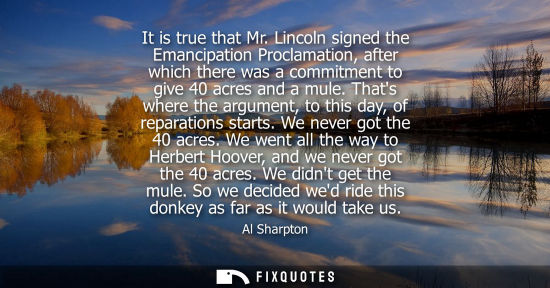 Small: It is true that Mr. Lincoln signed the Emancipation Proclamation, after which there was a commitment to