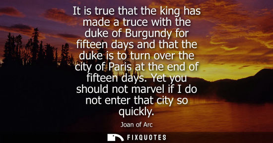 Small: It is true that the king has made a truce with the duke of Burgundy for fifteen days and that the duke 