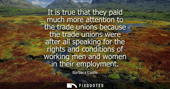 Small: It is true that they paid much more attention to the trade unions because the trade unions were after a