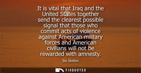 Small: It is vital that Iraq and the United States together send the clearest possible signal that those who c
