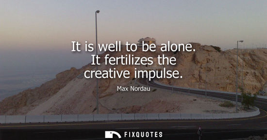 Small: It is well to be alone. It fertilizes the creative impulse