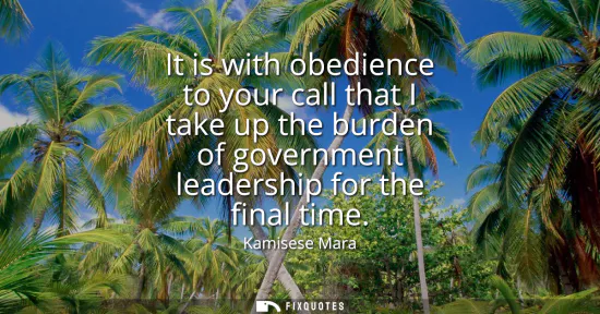 Small: It is with obedience to your call that I take up the burden of government leadership for the final time