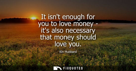 Small: It isnt enough for you to love money - its also necessary that money should love you