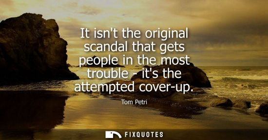 Small: It isnt the original scandal that gets people in the most trouble - its the attempted cover-up