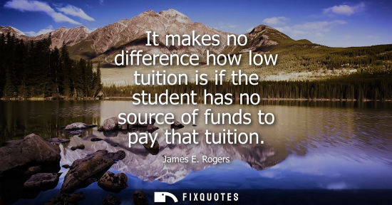Small: It makes no difference how low tuition is if the student has no source of funds to pay that tuition