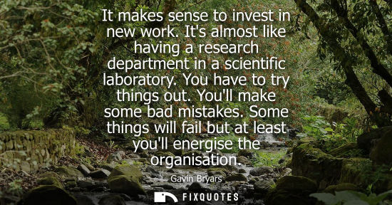 Small: It makes sense to invest in new work. Its almost like having a research department in a scientific labo