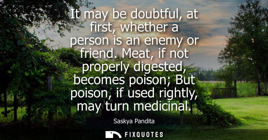 Small: It may be doubtful, at first, whether a person is an enemy or friend. Meat, if not properly digested, b