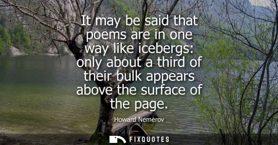 Small: Howard Nemerov: It may be said that poems are in one way like icebergs: only about a third of their bulk appea