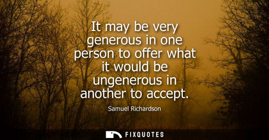 Small: It may be very generous in one person to offer what it would be ungenerous in another to accept