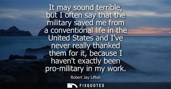 Small: It may sound terrible, but I often say that the military saved me from a conventional life in the Unite