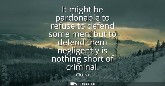 Small: It might be pardonable to refuse to defend some men, but to defend them negligently is nothing short of crimin