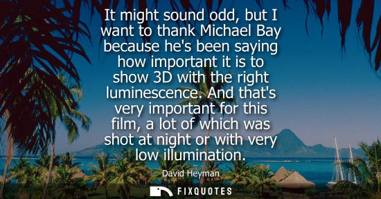 Small: It might sound odd, but I want to thank Michael Bay because hes been saying how important it is to show