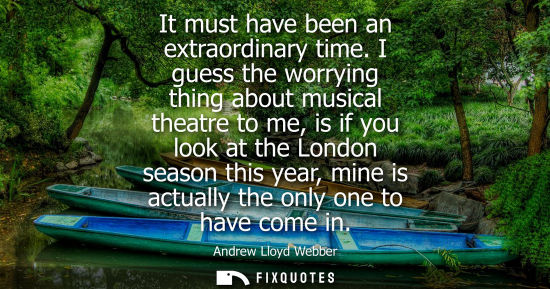 Small: It must have been an extraordinary time. I guess the worrying thing about musical theatre to me, is if 