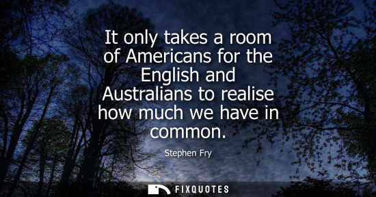 Small: It only takes a room of Americans for the English and Australians to realise how much we have in common