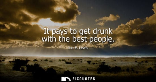 Small: It pays to get drunk with the best people