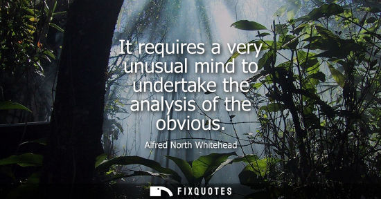 Small: It requires a very unusual mind to undertake the analysis of the obvious