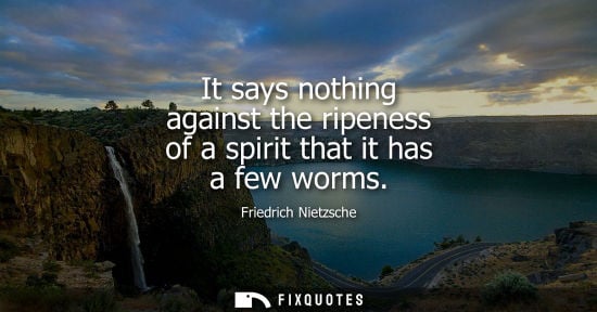 Small: It says nothing against the ripeness of a spirit that it has a few worms