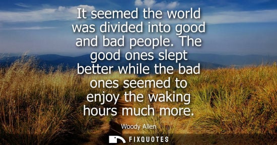 Small: It seemed the world was divided into good and bad people. The good ones slept better while the bad ones