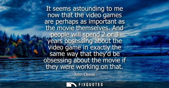 Small: It seems astounding to me now that the video games are perhaps as important as the movie themselves.