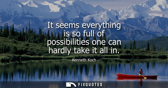 Small: It seems everything is so full of possibilities one can hardly take it all in