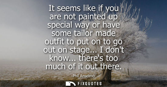 Small: It seems like if you are not painted up special way or have some tailor made outfit to put on to go out