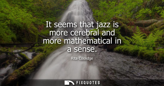 Small: It seems that jazz is more cerebral and more mathematical in a sense